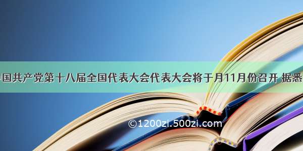 单选题中国共产党第十八届全国代表大会代表大会将于月11月份召开 据悉差额选举