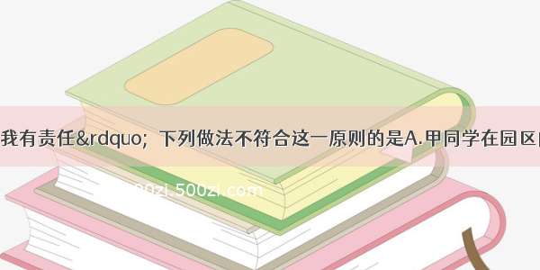 “节能减排 我有责任”．下列做法不符合这一原则的是A.甲同学在园区内将用完的垃圾放