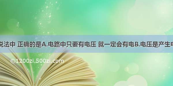 单选题下列说法中 正确的是A.电路中只要有电压 就一定会有电B.电压是产生电流的必要条