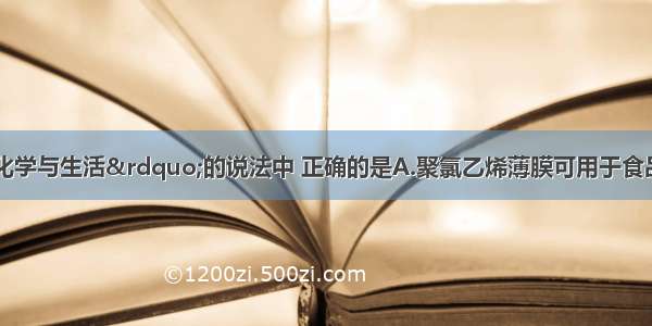 下列有关“化学与生活”的说法中 正确的是A.聚氯乙烯薄膜可用于食品包装B.用焚烧的方