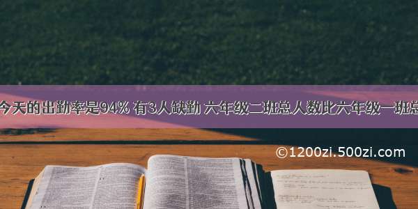 六年级一班今天的出勤率是94% 有3人缺勤 六年级二班总人数比六年级一班总人数多10%