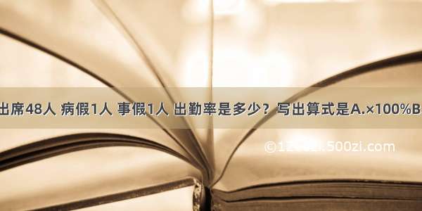 一天六年级一班出席48人 病假1人 事假1人 出勤率是多少？写出算式是A.×100%B.×100%C.×100%