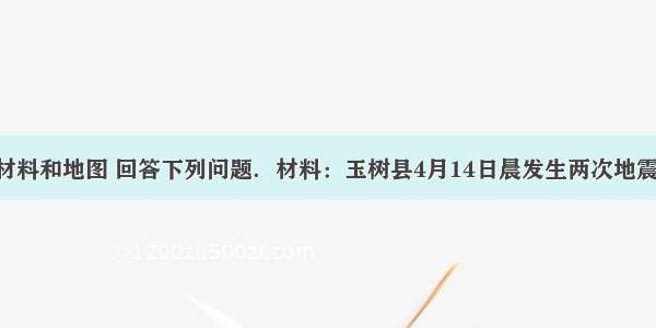 读相关材料和地图 回答下列问题．材料：玉树县4月14日晨发生两次地震 最高震