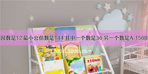 两个数的最大公因数是12 最小公倍数是144 其中一个数是36 另一个数是A.156B.12C.48D.132