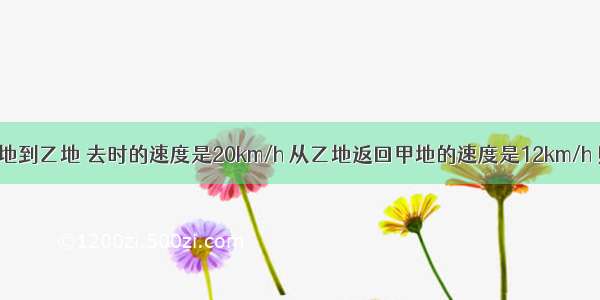 一物体从甲地到乙地 去时的速度是20km/h 从乙地返回甲地的速度是12km/h 则该物体在