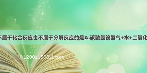 下列反应既不属于化合反应也不属于分解反应的是A.碳酸氢铵氨气+水+二氧化碳B.石蜡+氧