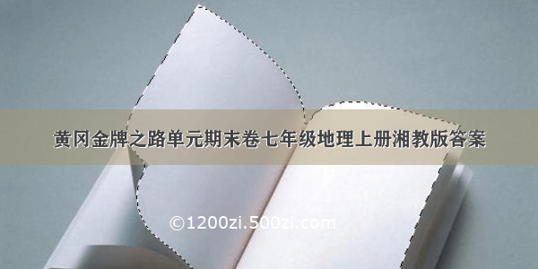 黄冈金牌之路单元期末卷七年级地理上册湘教版答案