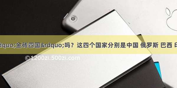 同学们听说过“金砖四国”吗？这四个国家分别是中国 俄罗斯 巴西 印度．请阅读下列