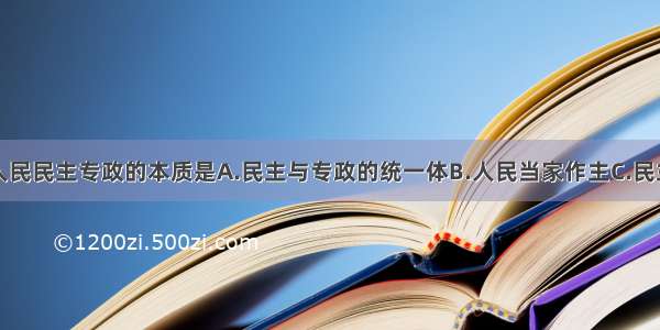 单选题我国人民民主专政的本质是A.民主与专政的统一体B.人民当家作主C.民主具有真实性