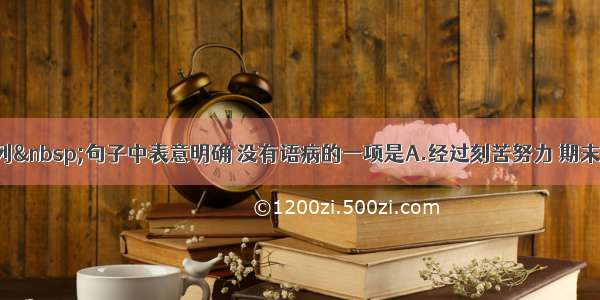 单选题下列&nbsp;句子中表意明确 没有语病的一项是A.经过刻苦努力 期末考试 他的