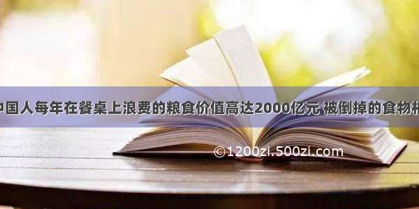 有报道称 中国人每年在餐桌上浪费的粮食价值高达2000亿元 被倒掉的食物相当于2亿多