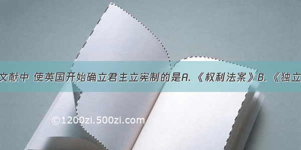 下列法律文献中 使英国开始确立君主立宪制的是A. 《权利法案》B. 《独立宣言》C. 