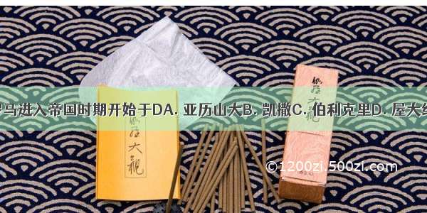 罗马进入帝国时期开始于DA. 亚历山大B. 凯撒C. 伯利克里D. 屋大维