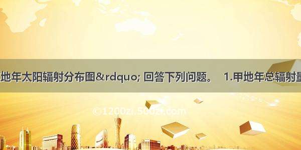 读“我国某地年太阳辐射分布图” 回答下列问题。  1.甲地年总辐射量 可能是A.3500B.