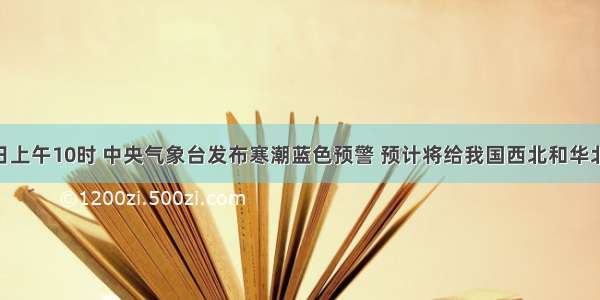 11月9日上午10时 中央气象台发布寒潮蓝色预警 预计将给我国西北和华北带大风