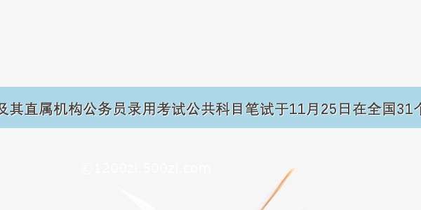 中央机关及其直属机构公务员录用考试公共科目笔试于11月25日在全国31个考区47个