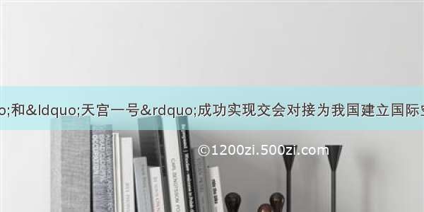 “神舟八号”和“天宫一号”成功实现交会对接为我国建立国际空间站实现了关键性突破 