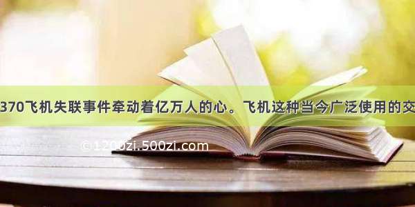  马航MH370飞机失联事件牵动着亿万人的心。飞机这种当今广泛使用的交通工具的