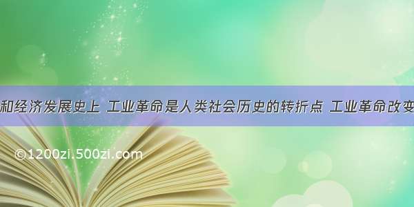 在科学技术和经济发展史上 工业革命是人类社会历史的转折点 工业革命改变了整个世界