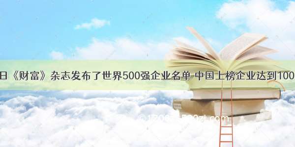 7月8日《财富》杂志发布了世界500强企业名单 中国上榜企业达到100家 上