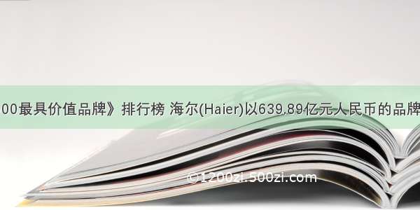 《中国500最具价值品牌》排行榜 海尔(Haier)以639.89亿元人民币的品牌价值保持