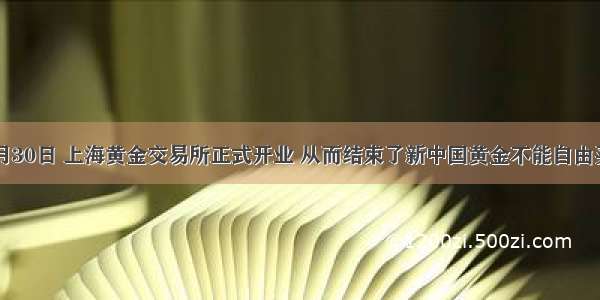 2002年10月30日 上海黄金交易所正式开业 从而结束了新中国黄金不能自由买卖的历史 