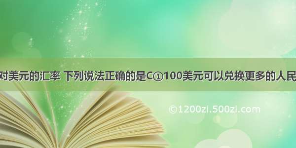 关于人民币对美元的汇率 下列说法正确的是C①100美元可以兑换更多的人民币 说明人民