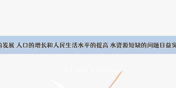 随着经济的发展 人口的增长和人民生活水平的提高 水资源短缺的问题日益突出．下列资