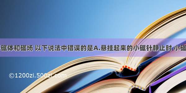 单选题关于磁体和磁场 以下说法中错误的是A.悬挂起来的小磁针静止时 小磁针的北极指