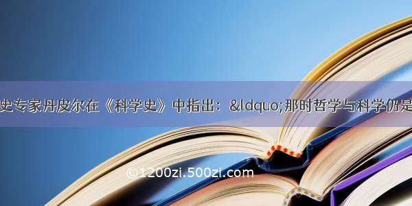 单选题英国科学史专家丹皮尔在《科学史》中指出：“那时哲学与科学仍是混淆不清。连笛