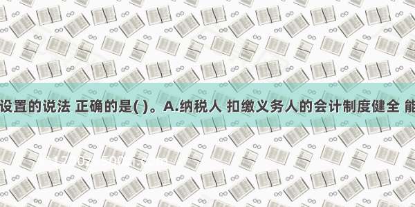 关于账簿设置的说法 正确的是( )。A.纳税人 扣缴义务人的会计制度健全 能够通过计