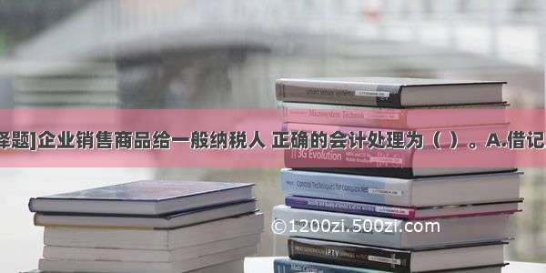 [不定向选择题]企业销售商品给一般纳税人 正确的会计处理为（ ）。A.借记主营业务收