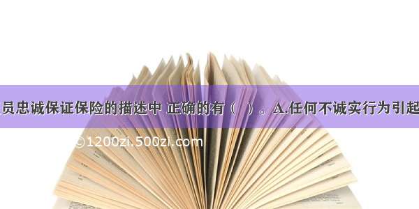 下列关于雇员忠诚保证保险的描述中 正确的有（ ）。A.任何不诚实行为引起的损失必须