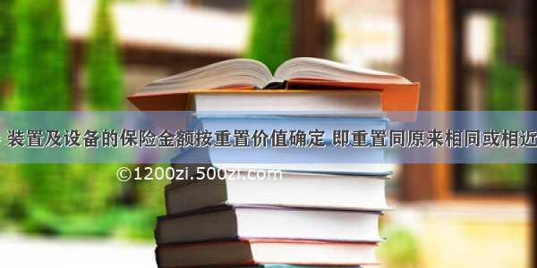 建筑用机器 装置及设备的保险金额按重置价值确定 即重置同原来相同或相近的机器设备