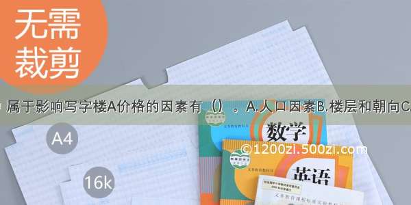 下列各项中 属于影响写字楼A价格的因素有（）。A.人口因素B.楼层和朝向C.居民收入因