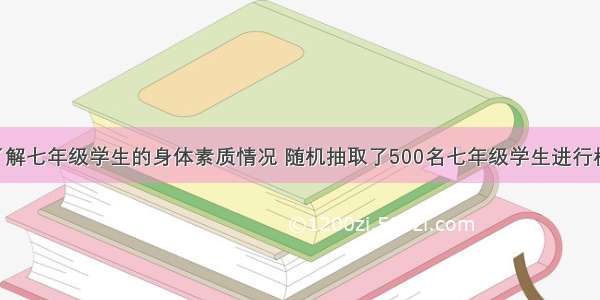 某市为了了解七年级学生的身体素质情况 随机抽取了500名七年级学生进行检测 身体素