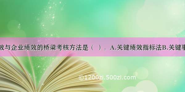 连接个人绩效与企业绩效的桥梁考核方法是（ ）。A.关键绩效指标法B.关键事件法C.配对