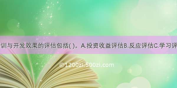 该公司对培训与开发效果的评估包括( )。A.投资收益评估B.反应评估C.学习评估D.工作行