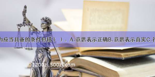 民事法律行为应当具备的条件包括（ ）。A.意思表示正确B.意思表示真实C.行为人具有相
