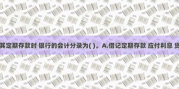 单位支取其定期存款时 银行的会计分录为( )。A.借记定期存款 应付利息 贷记现金B.