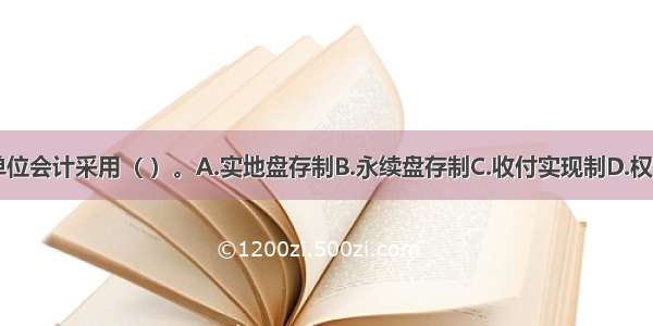 我国目前行政单位会计采用（ ）。A.实地盘存制B.永续盘存制C.收付实现制D.权责发生制ABCD