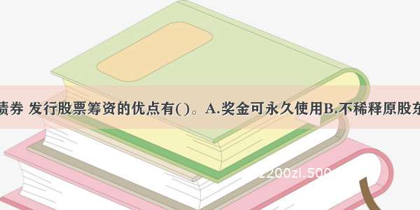 相对于发行债券 发行股票筹资的优点有()。A.奖金可永久使用B.不稀释原股东股权C.资本