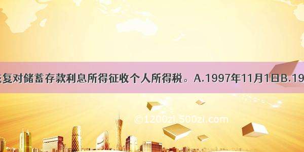 我国自( )起恢复对储蓄存款利息所得征收个人所得税。A.1997年11月1日B.1998年11月1日