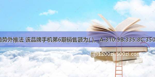 根据直线趋势外推法 该品牌手机第6期销售额为( )。A.310.5B.335.8C.350.8D.361.2