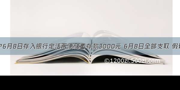 某储户6月8日存入银行定活两便储蓄存款3000元 6月8日全部支取 假设支取