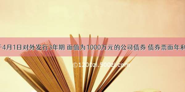 某企业于4月1日对外发行3年期 面值为1000万元的公司债券 债券票面年利率为5%