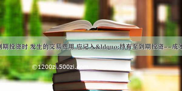 企业取得持有至到期投资时 发生的交易费用 应记入“持有至到期投资--成本”科目。(