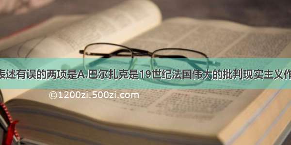 下列句子的表述有误的两项是A.巴尔扎克是19世纪法国伟大的批判现实主义作家 欧洲批判