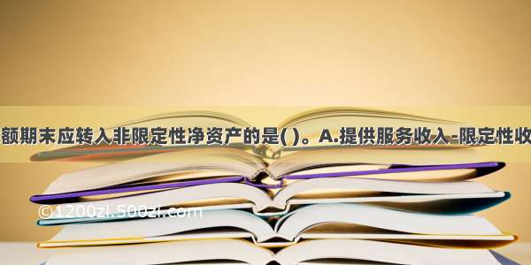 下列账户余额期末应转入非限定性净资产的是( )。A.提供服务收入-限定性收入B.受托代