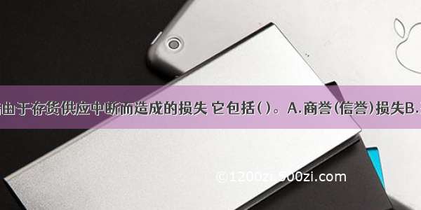 缺货成本指由于存货供应中断而造成的损失 它包括( )。A.商誉(信誉)损失B.延期交货的